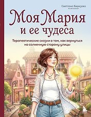 Моя Мария и ее чудеса. Терапевтические сказки о том, как вернуться на солнечную сторону улицы