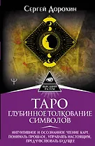 Таро: глубинное толкование символов. Интуитивное и осознанное чтение карт. Понимать прошлое, управлять настоящим, предчувствовать будущее