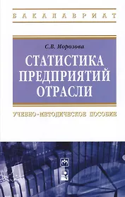 Статистика предприятий отрасли: Учебно-методическое пособие - (Высшее образование: Бакалавриат) (ГРИФ) /Морозова С.В.