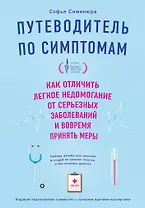 Путеводитель по симптомам. Как отличить легкое недомогание от серьезных заболеваний и вовремя принять меры