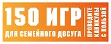 150 игр для семейного досуга. Проводите каникулы с пользой!
