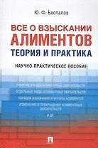 Все о взыскании алиментов. Теория и практика. Научно-практическое пособие