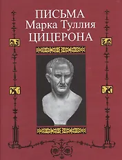 Письма Марка Туллия Цицерона к Аттику, близким, брату Квинту , М. Бруту. Т.3. Годы 46—43