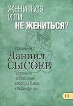 Жениться или не жениться? Толкование на Первое и Второе Послания апостола Павла к Коринфянам. В 12 частях. Часть 3