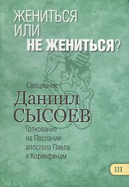Жениться или не жениться? Толкование на Первое и Второе Послания апостола Павла к Коринфянам. В 12 частях. Часть 3