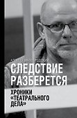 Следствие разберется. Хроники "театрального дела" - 0