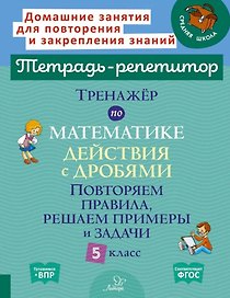 Тренажёр по математике: Действия с дробями. Повторяем правила, решаем примеры и задачи. 5 класс