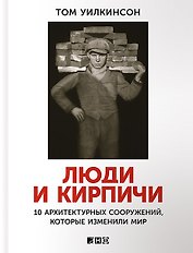 Люди и кирпичи: Десять архитектурных сооружений, которые изменили мир