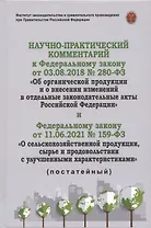 Научно-практичиский комментарий к Федеральному закону от 3.08.2018 г. "Об органической продукции и о внесении изменений в отдельные акты РФ" и Федеральному закону от 11.06.2021 №159-ФЗ "О сельскохозяйственной продукции, сырье и продовольствии...