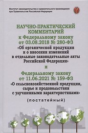 Научно-практичиский комментарий к Федеральному закону от 3.08.2018 г. "Об органической продукции и о внесении изменений в отдельные акты РФ" и Федеральному закону от 11.06.2021 №159-ФЗ "О сельскохозяйственной продукции, сырье и продовольствии...