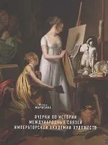 Очерки по истории международных связей Императорской Академии художеств во второй половине XVIII – первой трети XIX века