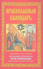 Православный календарь. Праздники, посты, именины. Календарь почитания икон Богородицы. Православные  основы и молитвы