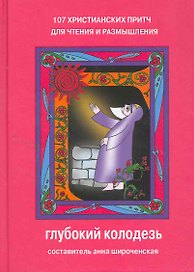 Глубокий колодезь 107 христианских притч для чтения и размышления (+3 изд) Широченская