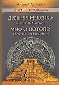 Древняя Мексика без кривых зеркал. Миф о Потопе: расчеты и реальность. Собрание трудов. Том 5 - 0