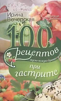 100 рецептов при гастрите. Вкусно. Полезно. Душевно. Целебно