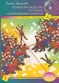 Полное руководство по работе с возражениями клиентов / (мягк) (Бизнес-технологии XXI век). Акимова Е. (Речь)