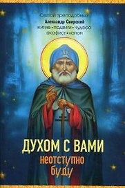 Духом с вами неотступно буду. Святой Преподобный Александр Свирский: житие, подвиги, акафист, канон, молитвы
