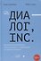 Диалог, Inc. Как успешные руководители используют диалог с сотрудниками для развития компании - 0