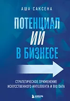 Потенциал ИИ в бизнесе. Стратегическое применение искусственного интеллекта и Big Data