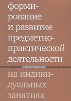 Формирование и развитие предметно-практической деятельности на индивидуальных занятиях. 2-е издание