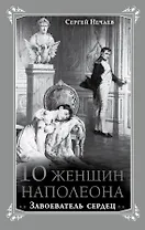 10 женщин Наполеона. Завоеватель сердец
