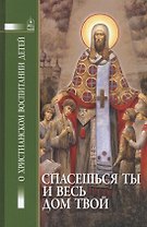 Спасешься ты и весь твой дом. О христианском воспитании детей