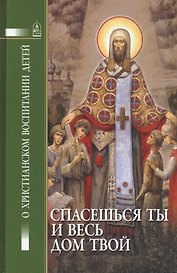 Спасешься ты и весь твой дом. О христианском воспитании детей