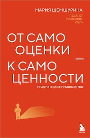 От самооценки - к самоценности. Практическое руководство