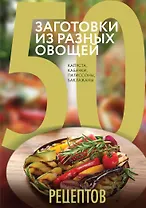 50 рецептов. Заготовки из разных овощей. Капуста, баклажаны, кабачки, патиссоны
