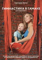 Гимнастика в гамаке для начинающих. Новый вид упражнений в спортивном гамаке-тренажере для физического здоровья, красоты и совершенства. Иллюстрированоое руководство