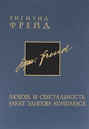 Зигмунд Фрейд. Собрание сочинений в 26 томах. Том 6. Любовь и сексуальность. Закат эдипова комплекса