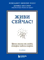 Живи сейчас! Уроки жизни от людей, которые видели смерть (2-е издание)