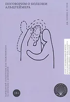 Поговорим о болезни Альцгеймера. Карманный справочник для ухаживающих за близким с деменцией