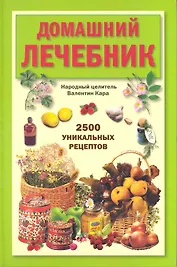 Домашний лечебник: 2500 уникальных рецептов.