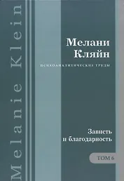 Психоаналитические труды Зависть и благодарность Т.6 (ПсихТрМелКляйн) Кляйн