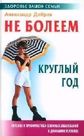 Не болеем круглый год: Лечение и профилактика сезонных заболеваний в домашних условиях