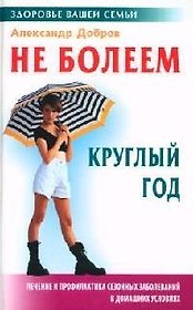 Не болеем круглый год: Лечение и профилактика сезонных заболеваний в домашних условиях