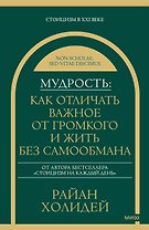Мудрость: как отличать важное от громкого и жить без самообмана