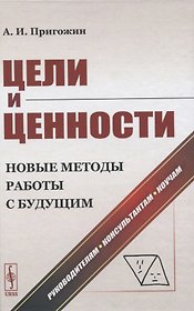 Цели и ценности. Новые методы работы с будущим. Руководителям, консультантам, коучам