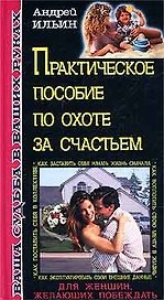 Практическое пособие по охоте за счастьем (Ваша Судьба в Ваших Руках). Ильин А. (Эксмо)