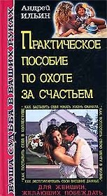 Практическое пособие по охоте за счастьем (Ваша Судьба в Ваших Руках). Ильин А. (Эксмо)