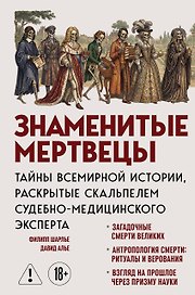 Знаменитые мертвецы. Тайны всемирной истории, раскрытые скальпелем судебно-медицинского эксперта