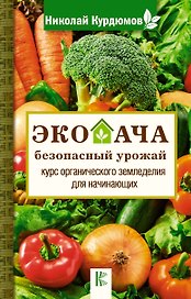 Экодача - безопасный урожай. Курс органического земледелия для начинающих
