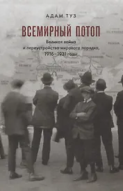 Всемирный потоп. Великая война и переустройство мирового порядка, 1916-1931 годы