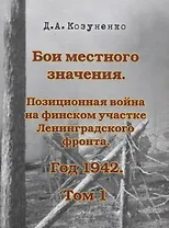 Бои местного значения. Позиционная война на финском участке Ленинградского фронта. Год 1942. Том 1