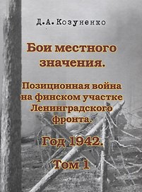 Бои местного значения. Позиционная война на финском участке Ленинградского фронта. Год 1942. Том 1