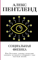Социальная физика. Как Большие данные помогают следить за нами и отбирают у нас частную жизнь