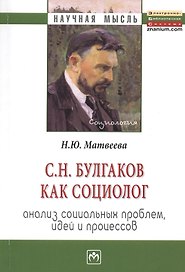 С.Н. Булгаков как социолог: анализ социальных проблем, идей и процессов: Монография.
