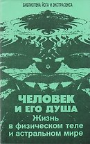 Человек и его душа. Жизнь в физическом теле и астральном мире