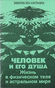 Человек и его душа. Жизнь в физическом теле и астральном мире